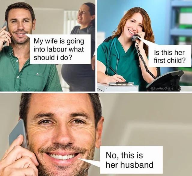 This is a 3-panel stock photo pun meme. The first panel shows a smiling man holding a mobile phone to his ear, with his visibly pregnant wife who appears to be in labour standing behind him, asking "My wife is going into labour what should i do?". The second panel shows a smiling female nurse sitting at a medical office desk talking on a landline, responding "Is this her first child?". The third panel is a close-up of the same smiling man on the phone, replying "No, this is her husband". The joke relies on intentional misinterpretation of the nurse's ambiguous question: the nurse intends to ask if the baby being delivered is the wife's first child, while the man pretends the question asks if he (the caller) is the wife's first child, correcting that he is her husband instead to deliver a silly dad joke punchline.