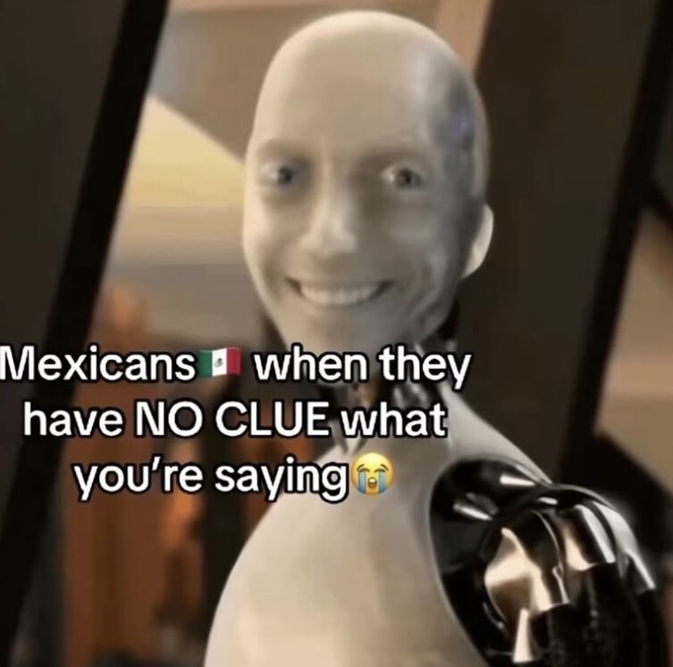 This meme uses a shot of an awkwardly smiling humanoid robot character (Sonny from the 2004 film *I, Robot*, edited to have an uncanny forced smile). Overlaid text reads "Mexicans 🇲🇽 when they have NO CLUE what you're saying 😭", referencing a common lighthearted stereotype that Mexicans will politely smile and nod instead of admitting they do not understand the language or content of what someone is saying to them, making for a relatable cultural joke.