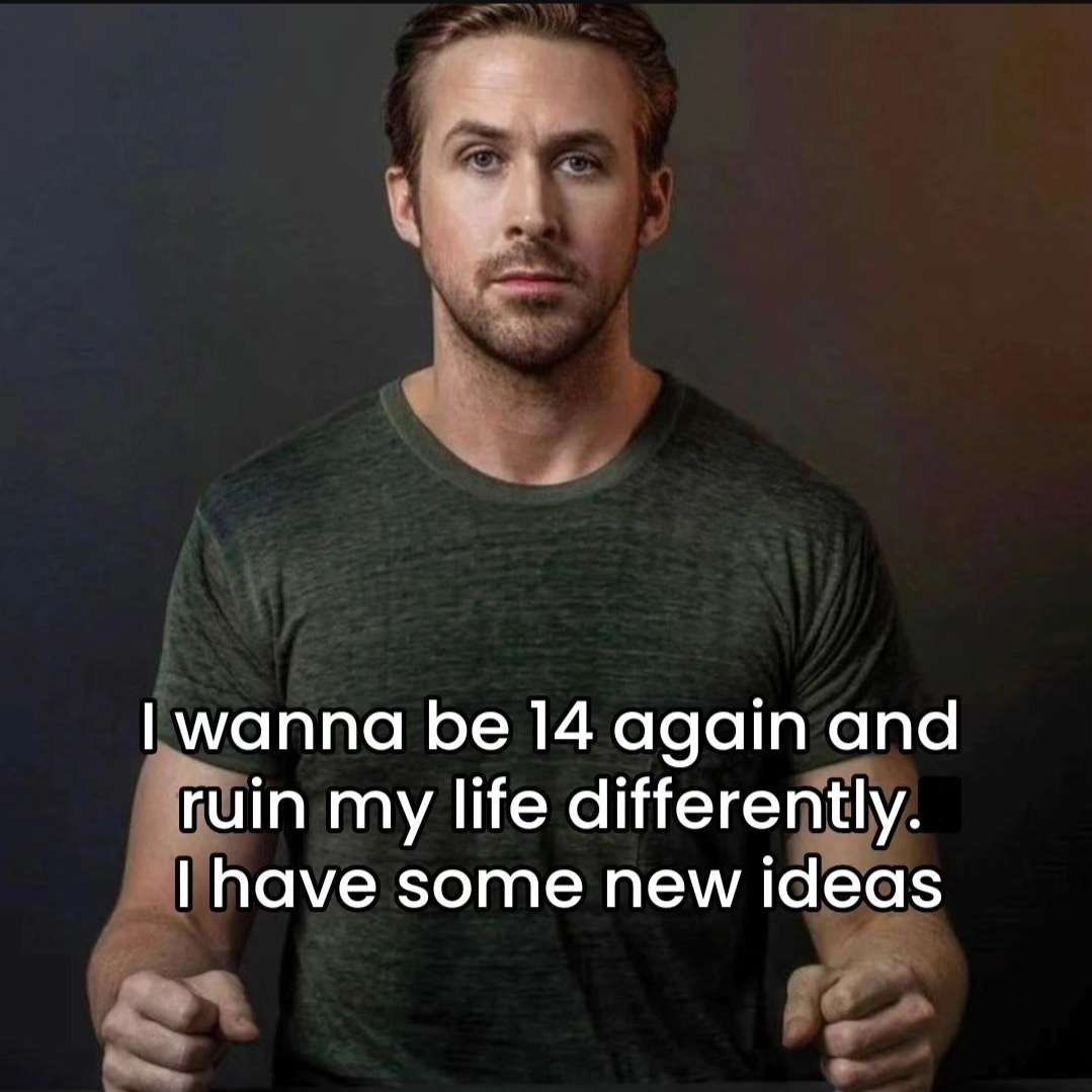 This meme uses a headshot portrait of actor Ryan Gosling, who looks directly at the viewer with a serious, deadpan expression while holding both of his fists slightly forward in an emphatic pose. Overlaid on the lower half of the image is bold white text that says: 'I wanna be 14 again and ruin my life differently. I have some new ideas'. The humor comes from the relatable feeling of regret over poor teenage life choices, with the unexpected comedic twist that the speaker does not want to avoid making bad choices entirely, but instead try entirely new ways of messing up their younger life.