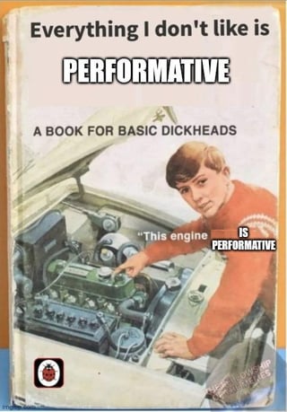 A meme featuring a vintage-style illustration of a young man leaning over the open hood of a car, pointing at the engine. The image is styled as a book cover with large text at the top reading 'Everything I don't like is PERFORMATIVE' and a subtitle 'A BOOK FOR BASIC DICKHEADS'. The character has a speech bubble stating 'This engine IS PERFORMATIVE'. The illustration appears to be repurposed from an old educational book, likely from Ladybird Books (indicated by the ladybug logo in the bottom left corner). The meme satirizes the overuse of the term 'performative' to dismiss disliked things, using a humorous and sarcastic tone.