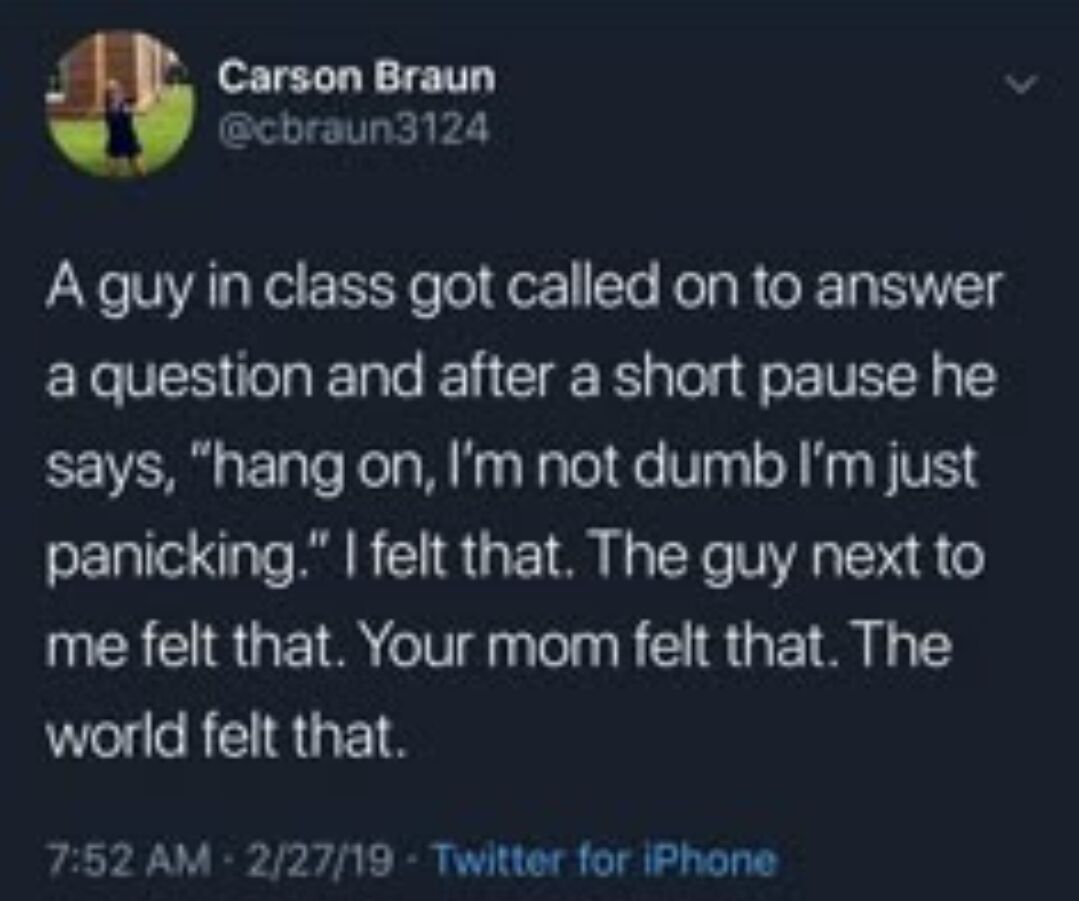 A screenshot of a tweet posted by Carson Braun (@cbraun3124) on February 27, 2019, at 7:52 AM via Twitter for iPhone. The tweet recounts a relatable classroom moment where a student, when called on to answer a question, pauses and says, "hang on, I'm not dumb I'm just panicking." The poster then humorously extends the relatability by stating, "I felt that. The guy next to me felt that. Your mom felt that. The world felt that."
