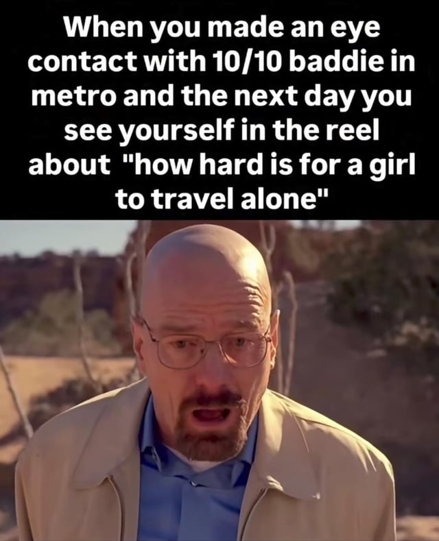This meme combines a text scenario on a black background at the top with a well-known reaction shot of Walter White from the TV show Breaking Bad at the bottom. The text describes a situation where a person makes eye contact with a very attractive woman (called a 10/10 baddie) on the metro, then discovers the next day that they appear in the woman's social media reel discussing the difficulties of solo female travel. The joke comes from the unexpected twist: the person assumed the eye contact was mutual romantic interest, but the woman actually viewed them as a creepy potential threat, leading to extreme embarrassed shock that is perfectly matched by Walter White's stunned, horrified open-mouthed expression.
