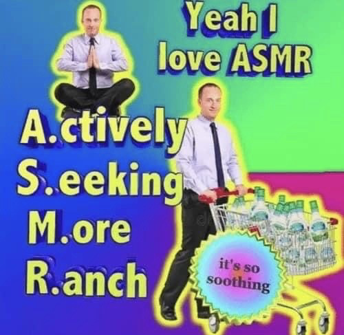 This is a humorous pun meme that redefines the acronym ASMR, which usually refers to autonomous sensory meridian response, a popular relaxing content genre. The image uses two cutouts of the same stock photo man in office attire (light button-up shirt, dark tie, slacks) with bright yellow glow outlines against a bold blue, green, and pink-purple gradient background. The first cutout shows the man sitting cross-legged in a meditative pose with his hands pressed together in a prayer position. The second cutout shows him pushing a shopping cart filled with multiple bottles of ranch dressing. The top right text reads 'Yeah I love ASMR', followed by large yellow text on the left expanding the acronym as 'A.ctively S.eeking M.ore R.anch'. A starburst-shaped text bubble next to the shopping cart adds 'it's so soothing'. The joke frames a love for ranch dressing as a soothing, ASMR-like enjoyment, playing on common dialogue from ASMR fans about how calming the content is, applied to the widely popular condiment.