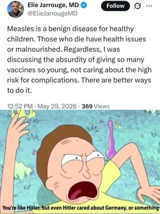 This meme is structured in two parts: the top section is a screenshot of a social media post from a verified X (Twitter) user identifying as a doctor, claiming that measles is a benign disease for healthy children, dismissing measles deaths as only impacting children with preexisting health conditions or malnutrition, and spreading misinformation claiming that routine early childhood vaccination carries high complication risks. The bottom section uses a popular reaction image of the character Morty Smith from the animated show *Rick and Morty*, shown yelling in frustrated outrage, with overlaid text comparing the poster to Hitler, stating that even Hitler cared about his own country, as a harsh condemnation of the harmful anti-vaccine claims in the post above.