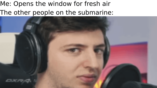 The meme is a single-panel static image consisting of two lines of text at the top followed by a reaction photo. The first line of text reads 'Me: Opens the window for fresh air', the second line reads 'The other people on the submarine:'. Below the text is a close-up shot of a male streamer wearing over-ear headphones, sitting in front of a professional microphone, looking directly at the viewer with an unimpressed, annoyed and judgmental facial expression. The humor derives from the absurd premise: submarines do not have operable windows when submerged, so opening a window would flood the vessel and kill everyone on board, justifying the extremely negative reaction of the other passengers represented by the streamer's face.