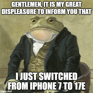 This is an image macro meme featuring the popular Gentleman Frog (Colonial Frog) character: an anthropomorphic frog dressed in formal 19th-century men's attire including a dark overcoat, striped waistcoat, and white cravat, seated with a stoic, deadpan expression as if addressing a formal audience. Overlaid text at the top reads "GENTLEMEN, IT IS MY GREAT DISPLEASURE TO INFORM YOU THAT", and text at the bottom reads "I JUST SWITCHED FROM IPHONE 7 TO 17E". The humor stems from the overly dramatic, annoyed formal tone used to announce a mundane, usually positive consumer electronics upgrade, playing on the absurd contrast between the Victorian-era frog character and modern smartphone-related content, as well as mocking people who act inconvenienced by receiving new, high-end tech.