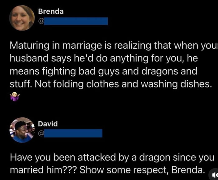 This image is a screenshot of a two-part viral social media exchange. User Brenda first posts a take about marriage maturity, claiming that when a husband says he would do anything for his wife, he refers to grand, exaggerated heroic acts like fighting bad guys and dragons, instead of simple, necessary household chores like folding clothes or washing dishes. User David replies sarcastically, asking Brenda if she has ever actually been attacked by a dragon during her marriage, and telling her to show respect. The joke plays on the widely relatable trope of partners avoiding mundane, required housework while claiming they would perform almost never-needed acts of heroism for their spouse.