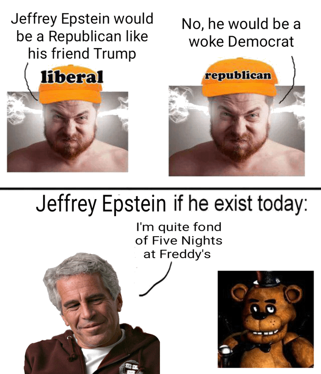 A multi-panel meme featuring three sections. The top two panels show an angry character wearing orange caps labeled 'liberal' and 'republican' respectively, with text arguing whether Jeffrey Epstein would be a Republican or Democrat. The bottom panel displays a photograph of Jeffrey Epstein with text stating, 'Jeffrey Epstein if he exist today: I'm quite fond of Five Nights at Freddy's,' accompanied by an image of Freddy Fazbear from the Five Nights at Freddy's game franchise.
