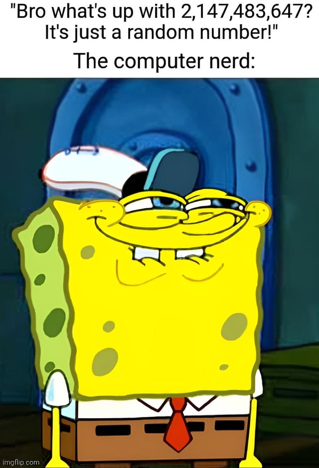 The meme consists of two main parts: top text and a bottom image. The top text reads, 'Bro what's up with 2,147,483,647? It's just a random number!' followed by 'The computer nerd:'. Below this text is an image of SpongeBob SquarePants, an animated character from the TV series 'SpongeBob SquarePants'. SpongeBob is depicted with a smug, confident expression, wearing his typical white hat, white shirt, and red tie. He stands against a blue background, likely a screenshot from the show, with a knowing smile that implies he understands the significance of the number 2,147,483,647—a reference to the maximum value of a 32-bit signed integer in computing. The humor arises from the contrast between someone dismissing the number as 'random' and the 'computer nerd' (SpongeBob) who recognizes its technical importance.