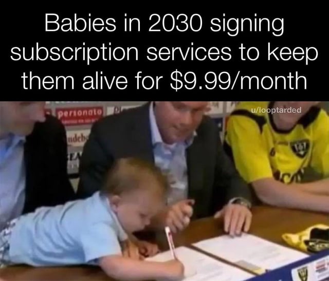 This is a satirical meme that jokes about the modern trend of more and more products and services shifting to recurring monthly paid subscription models. It extrapolates this trend to an absurd dystopian future where by 2030, even staying alive will require a $9.99 per month subscription. The joke is illustrated with a photo of an infant baby leaning over a table signing a document, in the style of a formal professional contract signing, which absurdly depicts babies signing up for these mandatory life subscriptions.