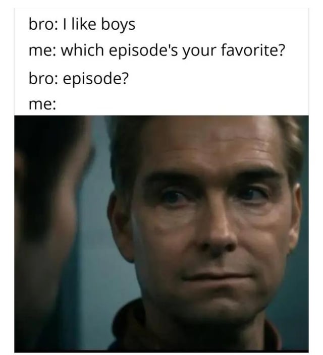 This meme consists of a short text conversation followed by a reaction image. The text reads: 'bro: I like boys', 'me: which episode's your favorite?', 'bro: episode?', 'me:'. The image under 'me:' is a close-up shot of the character Homelander from the live-action series *The Boys* giving a blank, awkward, unamused stare. The joke is a pun-based misunderstanding: the speaker assumes 'boys' refers to the popular superhero TV show *The Boys*, while the 'bro' means he is romantically/sexually attracted to men, leading to an awkward moment of realization for the speaker.