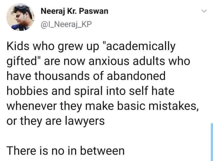 This image is a screenshot of a public post from X (formerly Twitter) user Neeraj Kr. Paswan. The post presents a humorous, relatable observation about people who were labeled "academically gifted" as children: as adults, they either become highly anxious people who have many abandoned half-finished hobbies and spiral into self-loathing when they make even basic mistakes, or they become lawyers, with absolutely no middle ground between these two outcomes. The joke plays on common shared experiences of former gifted children who feel pressured to maintain perfection into adulthood, contrasted with the out-of-left-field punchline about lawyers as the only other alternative path.