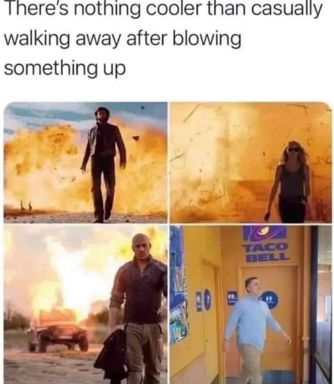 This 4-panel collage meme opens with the text 'There's nothing cooler than casually walking away after blowing something up'. The first three panels feature iconic action movie characters: Wolverine from the X-Men franchise, an unnamed female action lead, and Dominic Toretto from the Fast & Furious franchise, each walking calmly away from large, fiery explosions behind them, embodying the classic 'cool guy doesn't look at explosions' action movie trope. The fourth panel subverts the setup by showing an ordinary man casually walking away from a Taco Bell restaurant. The joke relies on double meaning: while the action heroes literally blew up physical objects, the man leaving Taco Bell is implied to have 'blown up' his own stomach, referencing the widely circulated running joke that Taco Bell food causes digestive distress.