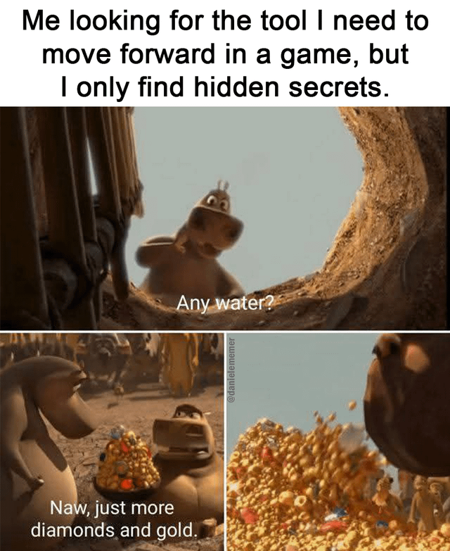A meme composed of three frames from the animated film 'The Croods'. The top frame features a character peering through a hole with a hopeful expression, accompanied by the text overlay: 'Me looking for the tool I need to move forward in a game, but I only find hidden secrets.' The middle frame shows the same character asking, 'Any water?' The bottom two frames depict another character standing near a large pile of gold and diamonds, responding, 'Naw, just more diamonds and gold.' The meme humorously captures the relatable gaming frustration of discovering irrelevant hidden treasures instead of necessary progression tools.