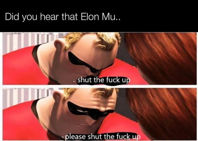 This is a two-panel reaction meme using the popular exasperated Mr. Incredible template from Pixar's The Incredibles. The top text opens with an unfinished sentence: "Did you hear that Elon Mu..", implying someone is starting a conversation about Elon Musk. The first panel shows Mr. Incredible cutting the speaker off with the line "shut the fuck up", and the second panel, where Mr. Incredible has an even more tired, frustrated expression, repeats the sentiment as "please shut the fuck up". The meme expresses widespread public frustration and exhaustion with the constant discourse, news cycles, and unsolicited opinions about Elon Musk that are pervasive across social media.
