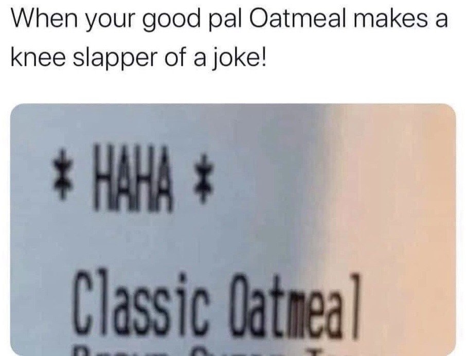The meme features a top text line setting up a joke scenario: 'When your good pal Oatmeal makes a knee slapper of a joke!'. Below this setup text is a blurry photograph of a food purchase receipt, which displays the text '* HAHA *' first, followed by the line 'Classic Oatmeal' that normally refers to the food item oatmeal. The humor comes from the intentional double interpretation: the standard receipt line for a food order is framed as the reaction to a funny joke told by a fictional friend named Oatmeal, with the 'HAHA' line acting as the laughing response to his joke.