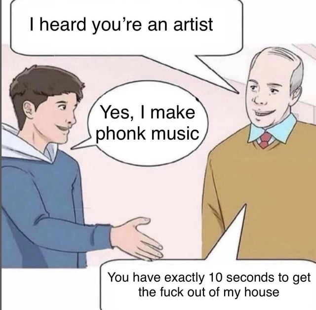 An animated meme featuring two characters: a younger man in a blue hoodie and an older man in a brown sweater with a red tie. The dialogue begins with the older man asking, 'I heard you're an artist,' to which the younger man responds, 'Yes, I make phonk music.' The punchline is the older man angrily retorting, 'You have exactly 10 seconds to get the fuck out of my house,' creating a humorous contrast between the initial friendly interaction and the sudden hostile reaction to the mention of 'phonk music.'