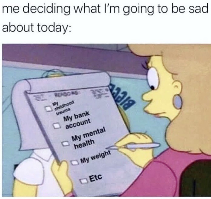 The meme has text at the top that reads "me deciding what I'm going to be sad about today:", followed by a still from the animated series *The Simpsons* showing a female cartoon character holding a clipboard. The clipboard is edited to include a checklist of common negative life stressors: "My childhood trauma", "My bank account", "My mental health", "My weight", and "Etc", each paired with an empty checkbox. The character holds a pen, appearing ready to select one of the listed options. The joke uses dark relatable humor to reference the common experience of having multiple ongoing stressors, to the point that choosing which issue to feel upset about each day feels like a deliberate planned task.