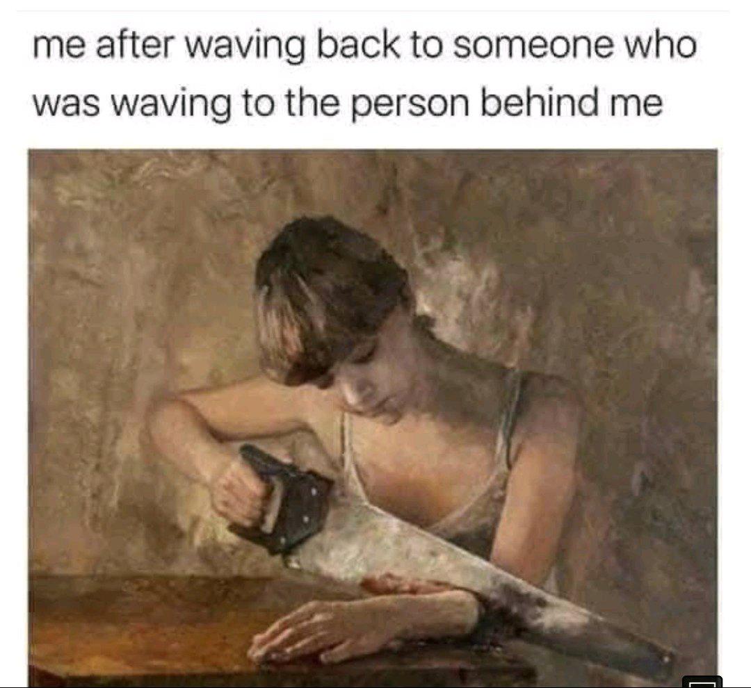 A meme depicting the feeling of embarrassment after mistakenly waving back to someone who was actually waving to the person behind you. The top text reads 'me after waving back to someone who was waving to the person behind me' and is paired with an image of a woman with a distressed expression using a saw to cut off her own hand, humorously exaggerating the feeling of social awkwardness and self-consciousness in this relatable situation.