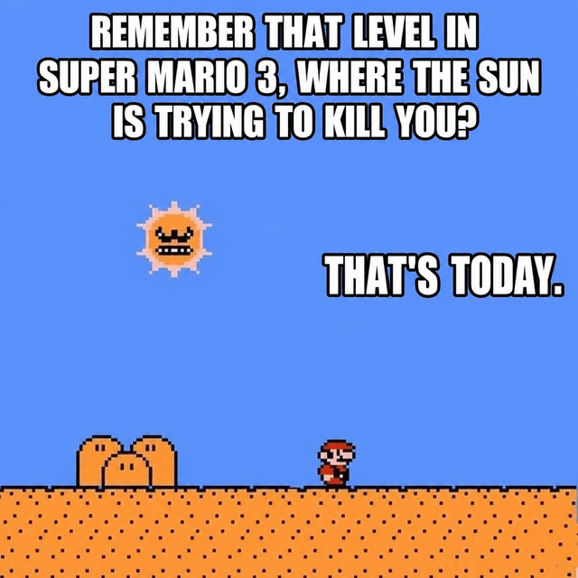 This is a relatable humor meme using 8-bit pixel art assets from the classic Nintendo game Super Mario Bros. 3. The top of the image has bold white text reading 'REMEMBER THAT LEVEL IN SUPER MARIO 3, WHERE THE SUN IS TRYING TO KILL YOU?'. Additional bold white text on the right middle of the image says 'THAT'S TODAY.'. The visual shows the iconic hostile angry sun enemy from Super Mario Bros. 3's desert levels floating in a bright blue sky, with Mario standing on sandy desert ground with small hills in the background. The joke draws a comparison between extremely hot, unbearable sunny real-world weather and the infamous difficult game level where the aggressive sun chases and attacks the player character.