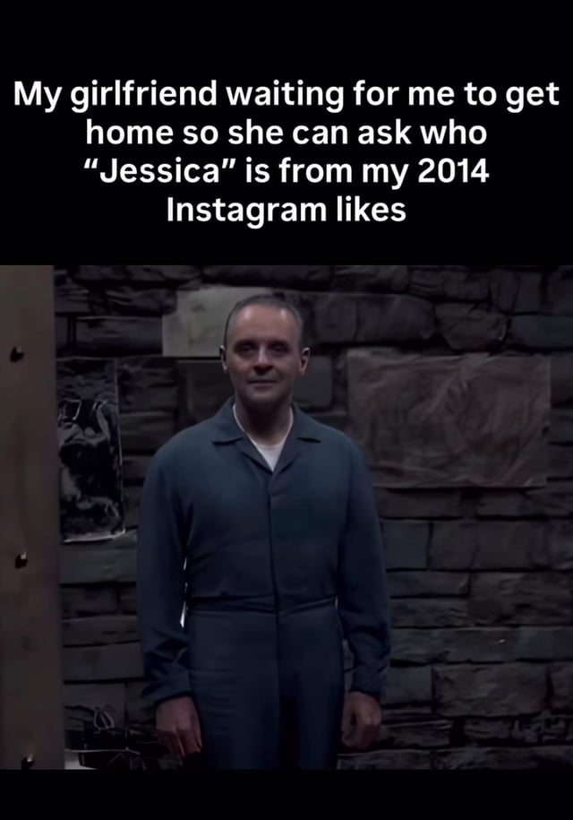 This is a single-panel relatable meme that pairs a widely recognized still of fictional serial killer Hannibal Lecter from the 1991 film *The Silence of the Lambs* with humorous text about relationship dynamics. The text at the top jokes about a girlfriend waiting patiently, but menacingly, to confront her boyfriend about a random forgotten like he left on a woman named Jessica's Instagram post in 2014. Hannibal's calm, eerily patient expression in the still is used to exaggeratedly depict how unrelenting and intimidating the girlfriend is as she waits for the confrontation, playing on common jokes about partners digging up old, insignificant social media activity to question their significant others.
