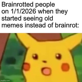 A meme featuring text overlay that reads 'Brainrotted people on 1/1/2026 when they started seeing old memes instead of brainrot:' above an image of Pikachu from Pokémon. Pikachu appears to have a surprised or confused expression, likely reacting to the shift from 'brainrot' content (low-effort, mindless internet content) to old memes, satirizing internet culture and nostalgia.