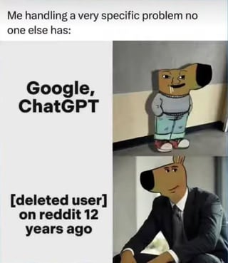 A two-panel meme depicting the scenario of handling a highly specific problem that no one else encounters. The top text sets the context: 'Me handling a very specific problem no one else has:'. The left panel features an anthropomorphic dog character with a confused expression, wearing a gray shirt and blue pants, standing against a plain wall. Above this character is the text 'Google, ChatGPT', implying that modern AI tools and search engines are unable to solve the problem. The right panel shows the same dog character now dressed in a formal suit, sitting confidently, with the text '[deleted user] on reddit 12 years ago'—jokingly suggesting that the solution to the unique problem comes from an old, deleted Reddit user's post from over a decade ago. The humor lies in contrasting modern technology (Google, ChatGPT) with the obscure but valuable wisdom found in old, often forgotten Reddit content.