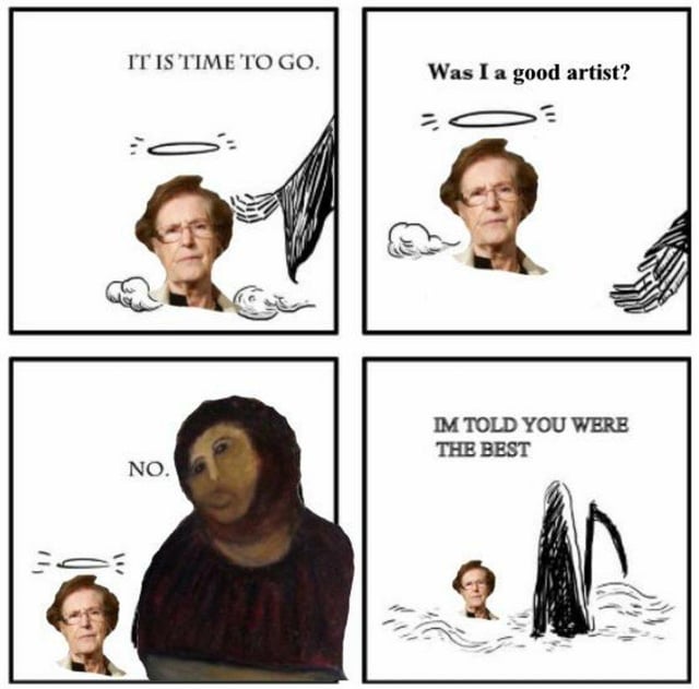 A 4-panel comic meme created to commemorate the death of Cecilia Giménez, the amateur artist famous for her 2012 botched restoration of the 'Ecce Homo' fresco (dubbed 'Monkey Christ'). Panel 1: An elderly woman (Cecilia) with a halo and clouds around her, with text 'IT IS TIME TO GO' and a divine hand reaching toward her. Panel 2: Cecilia asks, 'Was I a good artist?' while maintaining the heavenly context. Panel 3: A close-up of her restored fresco (with its distorted, monkey-like features) responds, 'NO.' Panel 4: The divine hand's owner says, 'I'M TOLD YOU WERE THE BEST,' subverting the expected criticism of her restoration work with humor.