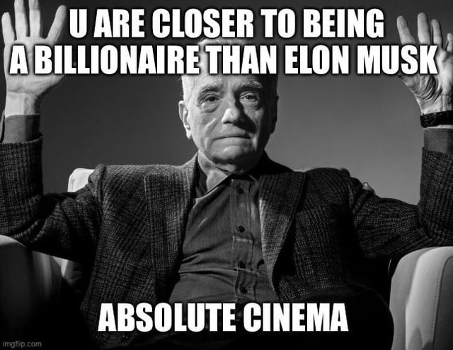 This is a black and white reaction meme featuring film director Martin Scorsese sitting in an armchair with both hands raised, wearing a neutral serious deadpan expression. Text at the top of the image reads 'U ARE CLOSER TO BEING A BILLIONAIRE THAN ELON MUSK', while text at the bottom reads 'ABSOLUTE CINEMA'. The joke relies on two common internet trends: the 'Absolute Cinema' meme that uses this image of Scorsese to frame any absurd or notable fact as a great work of cinema, and the widely shared fact that Elon Musk's net worth is so high that the gap between an average person's wealth and 1 billion USD is far smaller than the gap between 1 billion USD and Musk's total net worth, making the titular statement mathematically accurate.