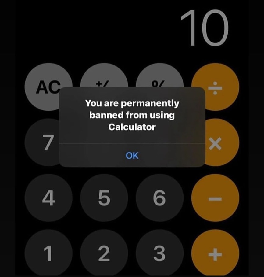 The image displays a modified screenshot of the default Apple iOS calculator app, with the number 10 visible at the top of the interface. Overlaid on the calculator buttons is a fake system pop-up alert that reads 'You are permanently banned from using Calculator', with a blue 'OK' confirmation button below the text. The humor of the meme stems from the absurdity of receiving a severe permanent ban notification for using a basic, pre-installed utility application with no obvious rules to violate, parodying the common experience of receiving arbitrary ban notices from online platforms and applying that high-stakes framing to an extremely mundane, low-stakes tool.