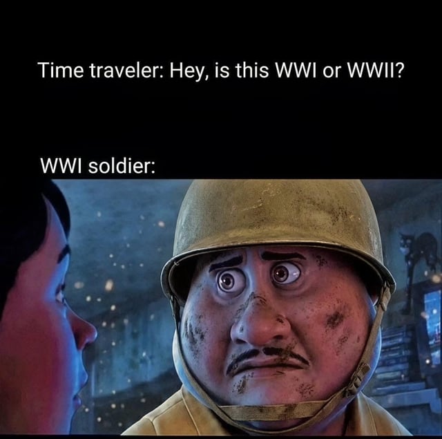 This meme uses a text setup and reaction shot format. The top text shows a line from a time traveler asking 'Hey, is this WWI or WWII?', followed by a header for the WWI soldier's response above an edited 3D animated character. The character is modified to look like a dirty, battle-worn WWI soldier wearing a military helmet, with an extremely shocked, horrified wide-eyed expression. The joke is that the soldier is learning for the first time that a second world war will occur after the conflict he is currently fighting, which aligns with the original title of the meme.