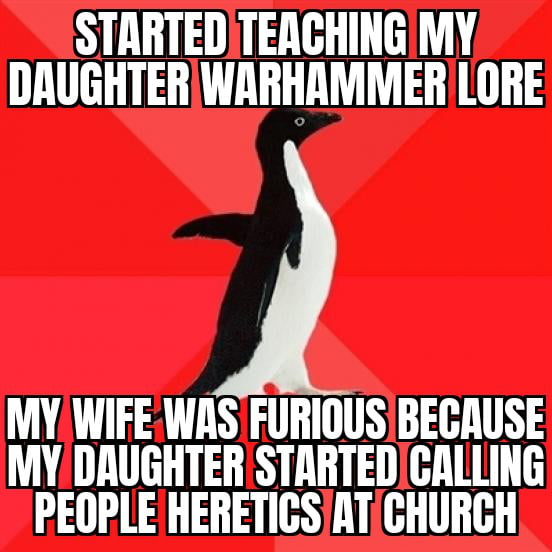 This meme uses the iconic Socially Awkward Penguin template, featuring an awkward-looking penguin on a red background. The top text reads: "STARTED TEACHING MY DAUGHTER WARHAMMER LORE" and the bottom text states: "MY WIFE WAS FURIOUS BECAUSE MY DAUGHTER STARTED CALLING PEOPLE HERETICS AT CHURCH". The humor stems from the daughter misapplying the extreme, franchise-specific definition of 'heretic' (from Warhammer 40k, where it refers to those who reject the God-Emperor) to a real-world church setting, creating an awkward, funny family conflict.