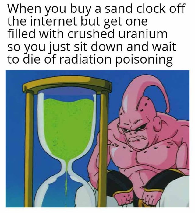 The meme consists of a top text block and an accompanying image. The text reads: 'When you buy a sand clock off the internet but get one filled with crushed uranium so you just sit down and wait to die of radiation poisoning.' Below the text is an image of Majin Buu, a pink, muscular character from the Dragon Ball series, sitting next to a large sand clock. The sand clock has a golden frame and contains glowing green material, implied to be crushed uranium. Majin Buu has a grim, serious expression, with his hands resting on his knees, appearing resigned to the situation. The humor arises from the absurdity of unknowingly purchasing a radioactive sand clock and the character's passive acceptance of the fatal outcome, contrasting the severity of radiation poisoning with a comedic tone.