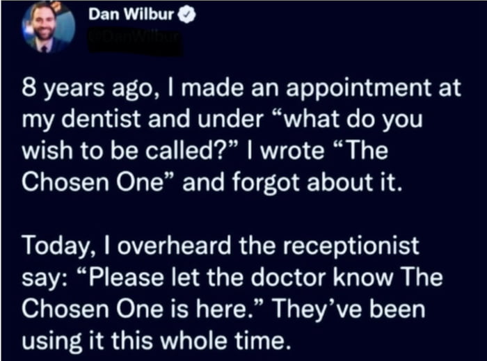 This image is a screenshot of a verified social media post from Dan Wilbur sharing a funny prank story. Eight years prior, when filling out a new patient form at a dentist office, he was asked what he preferred to be called, and jokingly wrote 'The Chosen One', then completely forgot about the joke. When he returned for an appointment years later, he overheard the receptionist inform the dentist that 'The Chosen One is here', revealing that the dentist office has used his silly preferred nickname for him the entire eight years. The joke plays on the popular 'Chosen One' prophecy trope from media like Star Wars, with the original repost calling this a fulfilled prophecy.