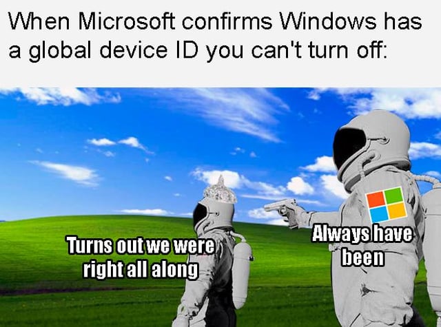 This meme uses the popular 'Always Has Been' two astronaut meme format, overlaid on the iconic Windows XP default 'Bliss' wallpaper of green grassy hills under a blue sky with clouds. The top text sets up the premise: 'When Microsoft confirms Windows has a global device ID you can't turn off:'. The astronaut on the right, who has the Microsoft Windows logo on his spacesuit, is pointing a pistol at the other astronaut, and his dialogue reads 'Always have been'. The astronaut on the left wears a tin foil hat on top of his spacesuit, responding with 'Turns out we were right all along'. The gag jokes that long-running conspiracy theories about Microsoft tracking Windows users without an opt-out are factually correct, meaning the suspicious tin foil hat wearing users were proven right by the official confirmation of the unremovable global device ID.