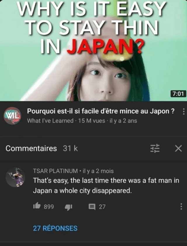 This image is a screenshot of a YouTube video and its comment section. The video asks the question 'Why is it easy to stay thin in Japan', with the title written in both English at the top and French in the video UI. A top comment by user TSAR PLATINUM answers the question with a dark historical pun: 'That's easy, the last time there was a fat man in Japan a whole city disappeared.' The joke relies on double meaning: 'Fat Man' was the code name of the atomic bomb dropped on Nagasaki, Japan during World War II, which destroyed the entire city, playing on the common meaning of 'fat man' as an overweight person.