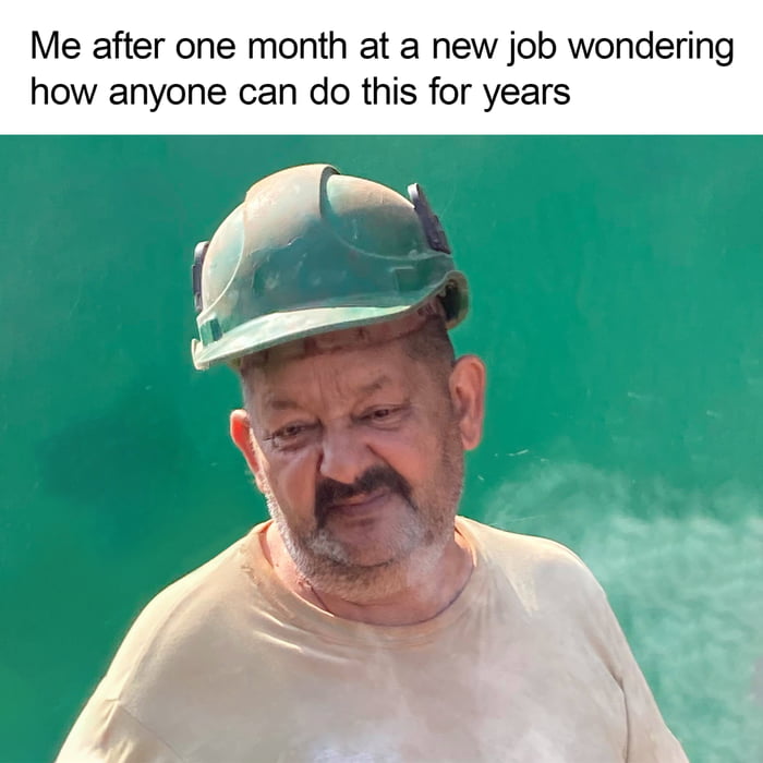 This meme features a photo of a tired, disbelieving-looking older male construction worker (in a dusty hard hat and stained work shirt) paired with a top caption: *Me after one month at a new job wondering how anyone can do this for years*. The image captures the universal, relatable feeling of burnout and overwhelm that many people experience when adjusting to a new role, struggling to comprehend how long-term employees sustain the work over years. The worker's weary, confused expression perfectly mirrors the sentiment of the text, making the meme highly resonant with anyone who has felt exhausted in a new workplace setting.