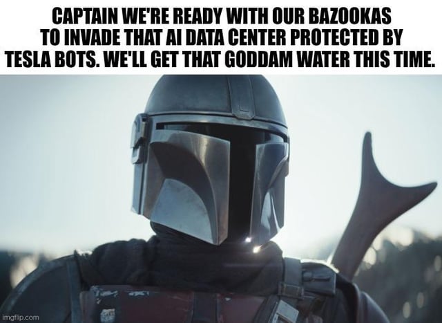 This is a satirical meme using a still frame of the titular character from *The Mandalorian* Star Wars series. The overlaid text at the top reads: "CAPTAIN WE'RE READY WITH OUR BAZOOKAS TO INVADE THAT AI DATA CENTER PROTECTED BY TESLA BOTS. WE'LL GET THAT GODDAM WATER THIS TIME." The meme humorously imagines a dystopian 2050 scenario where water scarcity is so severe, and AI data centers consume such large amounts of water that armed groups have to raid data centers guarded by Tesla humanoid robots just to access water, playing on real-world concerns about AI resource consumption, worsening climate change-driven water scarcity, and the development of Tesla Optimus robots.
