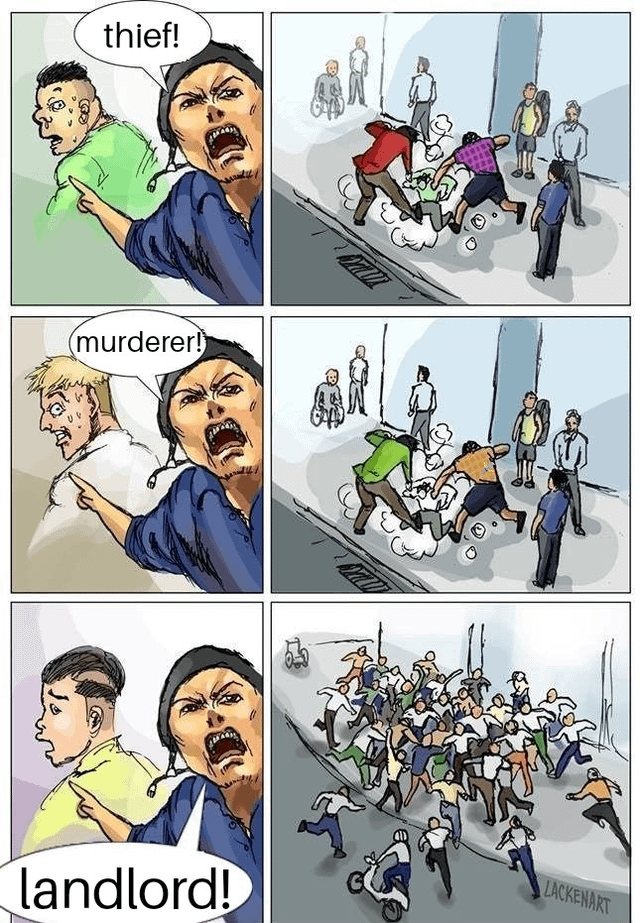This is a three-panel sequential comic meme that uses escalating crowd reactions to satirize common societal frustrations. 
1. First panel: A man in a blue shirt points and shouts "thief!" at a man in green; the adjacent panel shows a small group of people chasing and confronting the accused thief.
2. Second panel: The same blue-shirted man points and shouts "murderer!" at a blonde man; the adjacent panel shows a slightly larger group attacking the accused murderer.
3. Third panel: The man points and shouts "landlord!" at a man in yellow; the final panel depicts a massive, chaotic mob of dozens of people (including individuals on scooters) chasing the accused landlord, showing a far larger, more unified reaction than to the thief or murderer.
The joke relies on hyperbole and dark humor: it exaggerates the relatable frustration with landlords (such as high rent, unfair rental practices) as a universal grievance that incites a bigger, more passionate reaction than serious crimes like theft or murder, highlighting how widespread this societal frustration is.