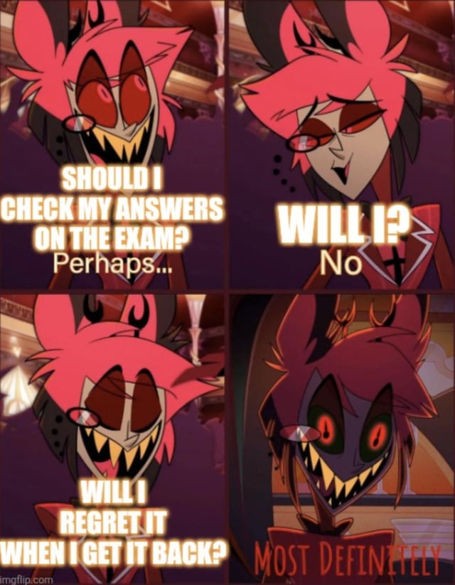 This is a 4-panel meme using screenshots of Alastor (the Radio Demon) from the adult animated series *Hazbin Hotel*. It depicts a relatable internal monologue about exam anxiety and decision regret: 
1. Panel 1: Alastor has a menacing yet uncertain expression, paired with the text "SHOULD I CHECK MY ANSWERS ON THE EXAM? Perhaps..." 
2. Panel 2: Alastor looks dismissive and casual, with text "WILL I? No" 
3. Panel 3: Alastor grins nervously, asking "WILL I REGRET IT WHEN I GET IT BACK?" 
4. Panel 4: Alastor's demonic true form appears, with the definitive text "MOST DEFINITELY" 
The meme humorously captures the universal student experience of choosing to skip reviewing exam answers due to laziness, while already knowing the choice will lead to regret later. Alastor's shifting expressions amplify the emotional arc from indecision to certain dread.
