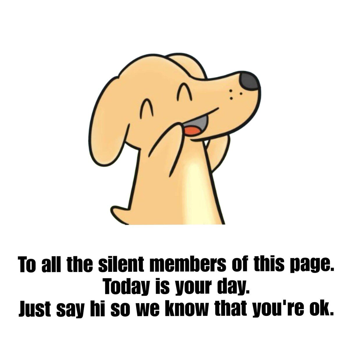 This is a wholesome single-panel meme featuring a simple cartoon drawing of a happy light yellow dog on a plain white background. The dog smiles with closed eyes, holding its cheeks with its front paws in a cheerful, excited posture. Below the illustration, text addresses all silent (lurking) members of the social media page the meme was posted on, stating that today is their day and asking them to simply say hi to let everyone know they are okay. The meme is a warm, friendly invitation for non-interacting users to engage with the community.