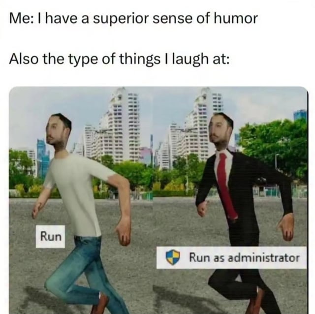 This meme opens with two lines of text setting up a relatable self-perception joke: the first line reads 'Me: I have a superior sense of humor', followed by the second line 'Also the type of things I laugh at:'. Below the text, two low-fidelity 3D rendered male characters are shown running side by side against a generic city park background. The character in casual clothing (white t-shirt, blue jeans) is labeled with a simple text box reading 'Run'. The character in formal business wear (black suit, red tie) is labeled with a text box featuring the Windows User Account Control (UAC) shield icon next to the text 'Run as administrator', a common option in the Windows operating system for launching programs with elevated privileges. The joke is a silly literal visual pun on the Windows 'Run as administrator' feature, poking fun at the common experience where people who claim to have refined, highbrow humor actually find absurd, niche tech-related wordplay and dumb visual gags extremely funny.