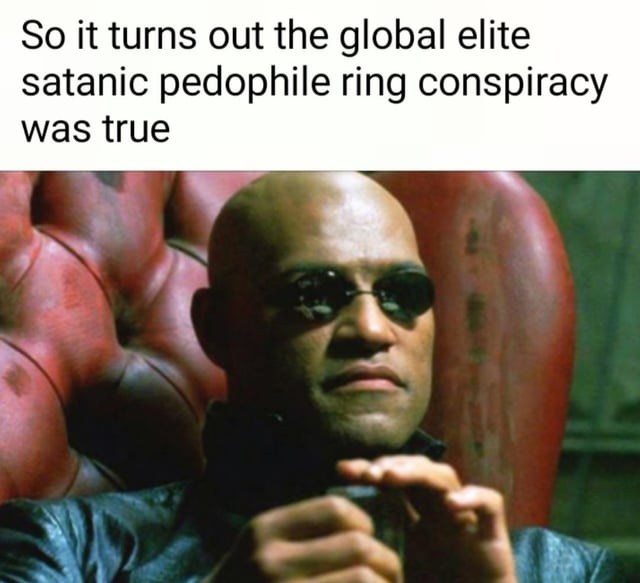 A meme featuring a screenshot of Morpheus from The Matrix movie, sitting in a red chair while wearing sunglasses and a black leather jacket. The character appears to be holding a small object and has a serious, contemplative expression. At the top of the image, there is a text overlay that reads: 'So it turns out the global elite satanic pedophile ring conspiracy was true'. This meme references conspiracy theories about global elites while using a popular movie character known for revealing 'truths'.