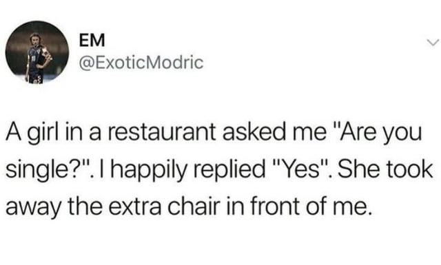 This is a screenshot of a Twitter/X text post telling a short humorous story. The poster shares that a girl at a restaurant asked him if he was single. He happily answered 'Yes' under the false assumption that she was expressing romantic interest in him, but she instead just removed the extra unoccupied chair placed in front of him. The humor comes from the unexpected subversion of the anticipated romantic advance into a mundane practical action, creating a relatable joke about crushing, short-lived false hope.