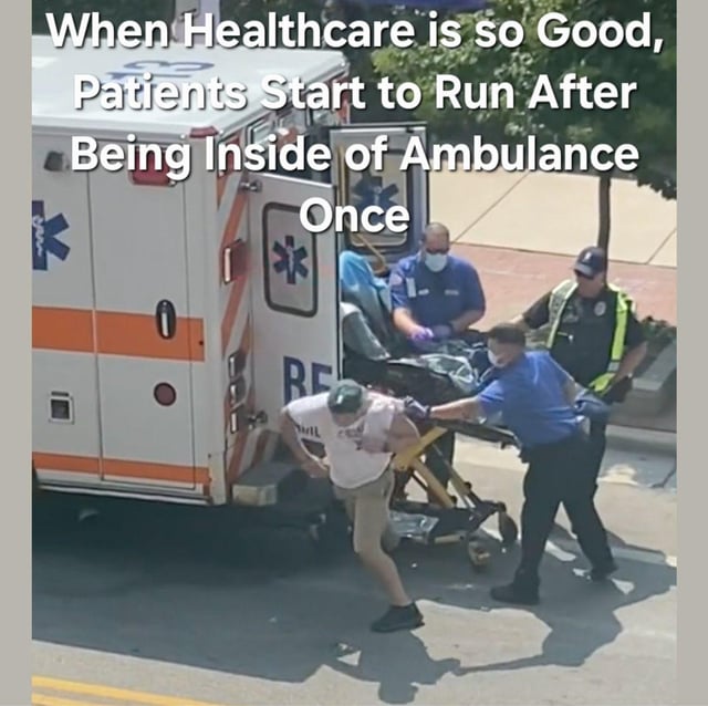 This meme uses a real-life photograph of a patient fleeing from emergency medical service (EMS) personnel and an ambulance, paired with sarcastic top text: *"When Healthcare is so Good, Patients Start to Run After Being Inside of Ambulance Once"*. The humor stems from sarcastic inversion: the positive framing of the text contrasts sharply with the visual of a patient escaping, implying the healthcare experience was so negative that the patient would rather flee than receive care. The image shows a man in a white t-shirt and khakis hunched over as he runs away, with three responders (two EMS staff, one police officer) behind him—one reaching out to stop him—next to an open ambulance with a stretcher visible.