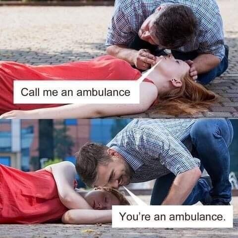This is a 2-panel corny pun meme. The top panel depicts a woman lying unconsciously on a paved outdoor surface, with a man leaning over her looking concerned, overlaid with text reading 'Call me an ambulance' -- a phrase typically used to mean the speaker is asking someone to call emergency medical services on their behalf. The bottom panel shows the same man smiling playfully, with overlaid text reading 'You're an ambulance.', which plays on the ambiguous grammar of the original phrase: the request can also be interpreted as asking to refer to the speaker by the name 'an ambulance', forming the silly dad-joke style punchline.