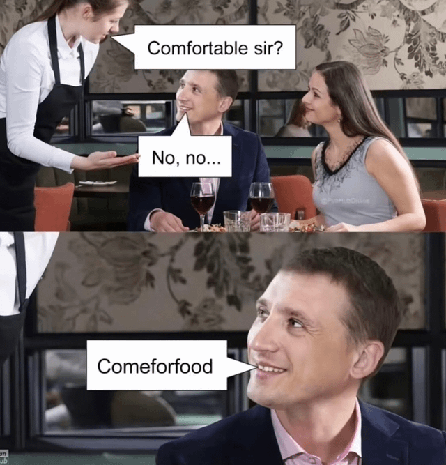 A two-panel meme set in a restaurant. The top panel shows a waiter leaning forward, asking a seated man, 'Comfortable sir?'. The man, sitting with a woman at a table with wine glasses, responds, 'No, no...'. The bottom panel is a close-up of the man smiling and clarifying, 'Comeforfood', creating a pun by mishearing or mispronouncing 'comfortable' as 'Come for food'. The humor lies in the wordplay, suggesting the man's priority is food over comfort.