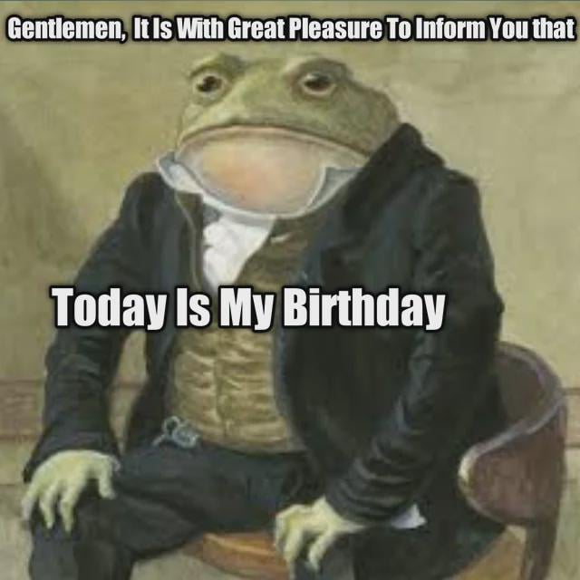 This meme features an anthropomorphic frog dressed in formal 19th-century-style attire (dark coat, patterned waistcoat, white cravat) sitting upright in a wooden chair against a plain, muted background. Two lines of bold, white text are overlaid on the image: the top line reads *"Gentlemen, It Is With Great Pleasure To Inform You that"* in a formal, announcement-style tone, while the bottom line reads *"Today Is My Birthday"*. The humor stems from the absurd juxtaposition of an overly dignified, formal announcement with the silly, mundane subject of a frog celebrating its birthday. The frog has a neutral, stoic facial expression, which amplifies the dry, wholesome absurdity of the joke.