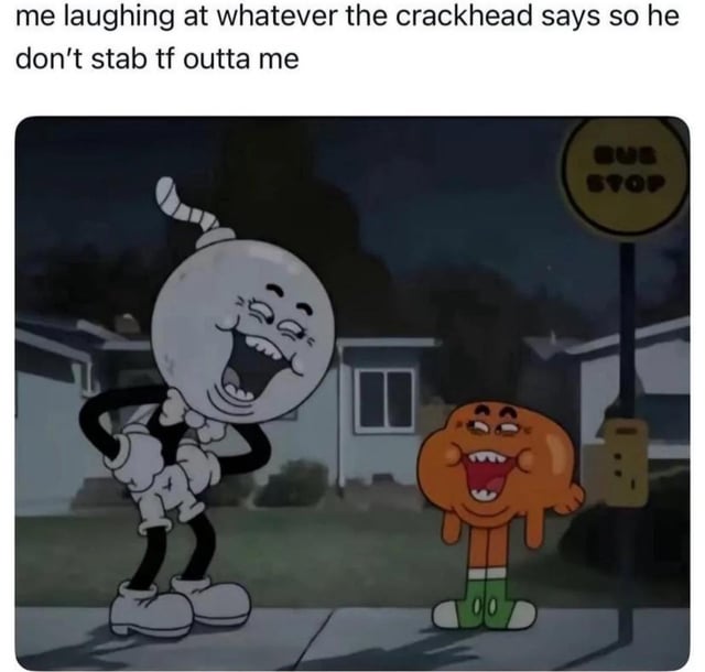 This meme uses a scene from the animated series *The Amazing World of Gumball*, showing two cartoon characters (a white rubber-hose style moon character and Darwin Watterson, the orange fish) both displaying exaggerated, hysterical laughter at a suburban bus stop at night. The overlaid text at the top reads "me laughing at whatever the crackhead says so he don't stab tf outta me", which jokes about the relatable self-preservation behavior of pretending to be amused by an erratic, unpredictable person to de-escalate a potentially dangerous situation. The over-the-top forced laughter of the characters perfectly illustrates the dynamic of fake amusement used to avoid conflict or harm.