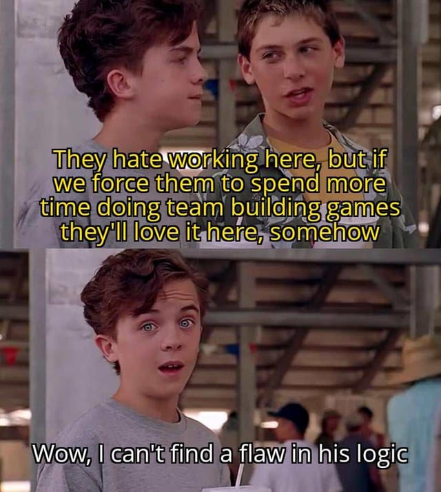 A two-panel meme utilizing screenshots from the 1993 film 'The Sandlot'. The top panel features a character in a green jacket with a yellow shirt, speaking earnestly. Overlaid in yellow text is: 'They hate working here, but if we force them to spend more time doing team building games they'll love it here, somehow'. The bottom panel shows another character in a gray shirt with wide, surprised eyes, responding with white text: 'Wow, I can't find a flaw in his logic'. The meme humorously mocks the illogical corporate belief that mandatory team building activities will improve employee satisfaction despite existing dislike for the job.